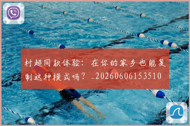 村超同款体验：在你的家乡也能复制这种模式吗？_20260606153510
