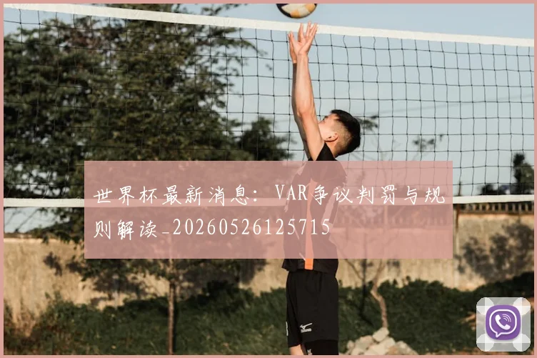世界杯最新消息:VAR争议判罚与规则解读_20260526125715