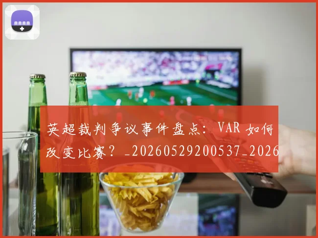 英超裁判争议事件盘点:VAR 如何改变比赛?_20260529200537_20260702174425