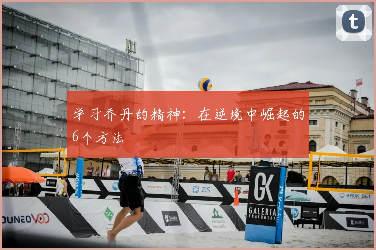 学习乔丹的精神：在逆境中崛起的6个方法