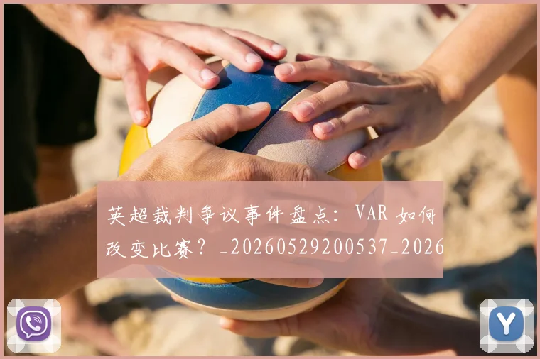 英超裁判争议事件盘点：VAR 如何改变比赛？_20260529200537_20260702174425