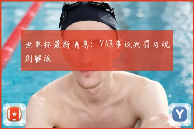 世界杯最新消息:VAR争议判罚与规则解读