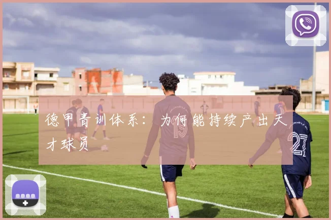 德甲青训体系:为何能持续产出天才球员