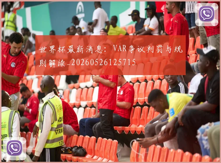 世界杯最新消息：VAR争议判罚与规则解读_20260526125715