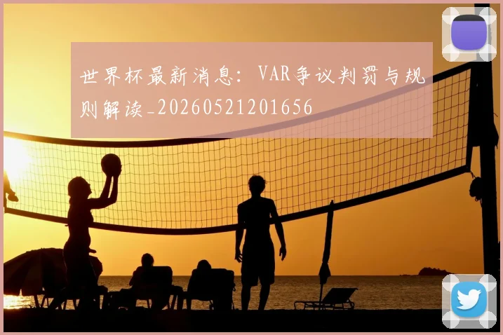 世界杯最新消息:VAR争议判罚与规则解读_20260521201656